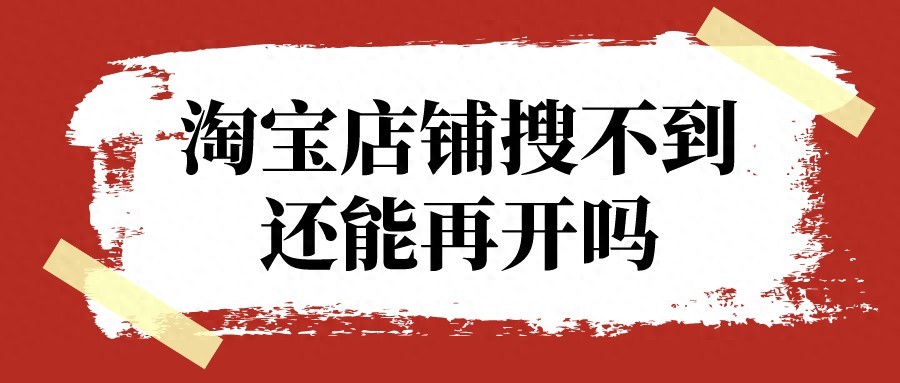淘宝开店搜不到宝贝？别急！还能再开吗？有这些情况
