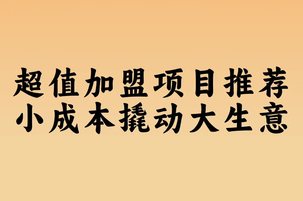 2025年小成本创业赛道开启！5万内撬动大生意，附加盟推荐