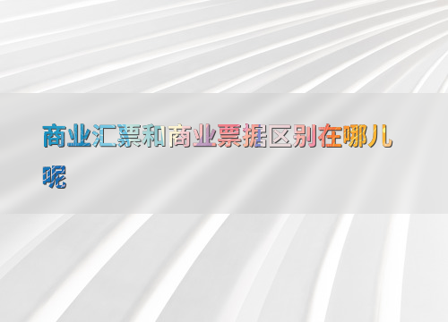 商业汇票与商业票据：现代金融体系中常见支付工具的区别？