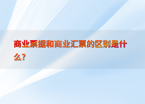 解析商业票据与商业汇票：定义、特性及应用场景？