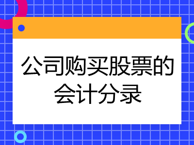 公司购进股票如何账务处理？会计分录怎么写？速来了解